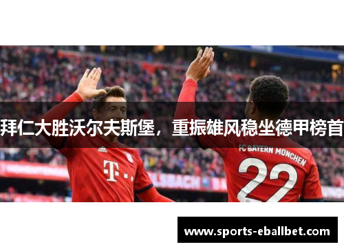 拜仁大胜沃尔夫斯堡，重振雄风稳坐德甲榜首