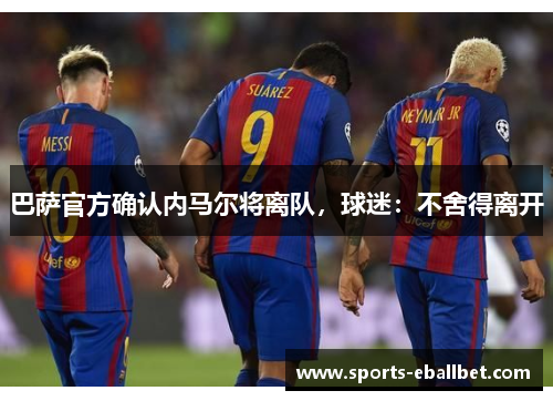 巴萨官方确认内马尔将离队，球迷：不舍得离开