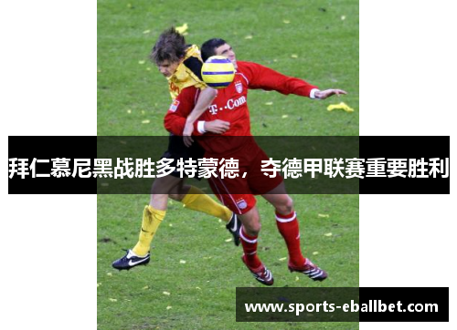 拜仁慕尼黑战胜多特蒙德，夺德甲联赛重要胜利