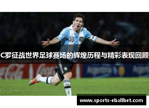 C罗征战世界足球赛场的辉煌历程与精彩表现回顾