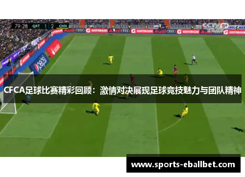 CFCA足球比赛精彩回顾：激情对决展现足球竞技魅力与团队精神