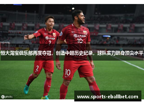 恒大淘宝俱乐部再度夺冠，创造中超历史纪录，球队实力跻身顶尖水平