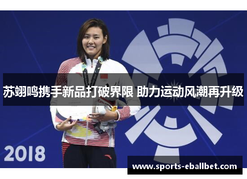 苏翊鸣携手新品打破界限 助力运动风潮再升级