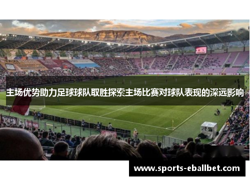 主场优势助力足球球队取胜探索主场比赛对球队表现的深远影响