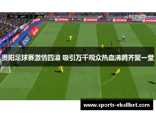 贵阳足球赛激情四溢 吸引万千观众热血沸腾齐聚一堂