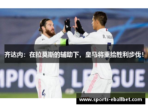 齐达内：在拉莫斯的辅助下，皇马将重拾胜利步伐！