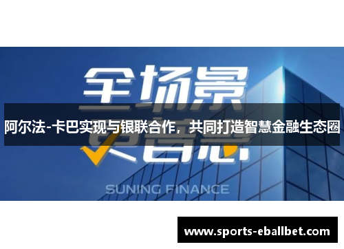 阿尔法-卡巴实现与银联合作，共同打造智慧金融生态圈