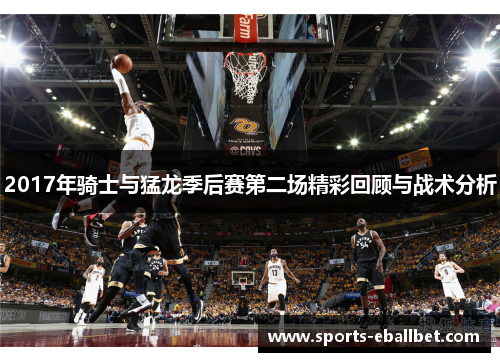 2017年骑士与猛龙季后赛第二场精彩回顾与战术分析