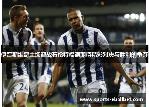 伊普斯维奇主场迎战布伦特福德期待精彩对决与胜利的争夺