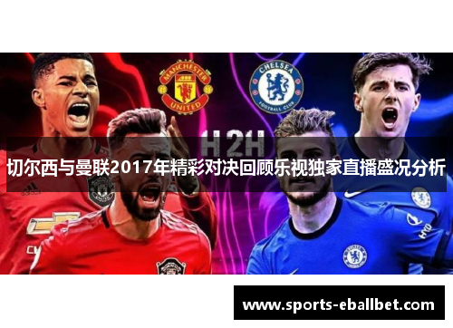 切尔西与曼联2017年精彩对决回顾乐视独家直播盛况分析