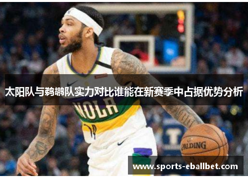 太阳队与鹈鹕队实力对比谁能在新赛季中占据优势分析