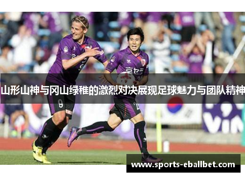山形山神与冈山绿稚的激烈对决展现足球魅力与团队精神